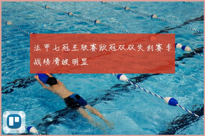 法甲七冠王联赛欧冠双双失利赛季战绩滑坡明显