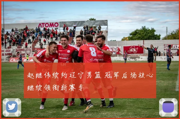 赵继伟续约辽宁男篮 冠军后场核心继续领衔新赛季