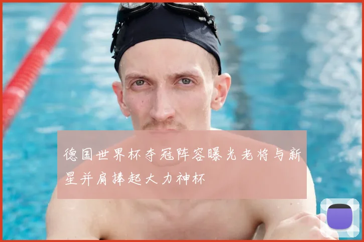 德国世界杯夺冠阵容曝光老将与新星并肩捧起大力神杯