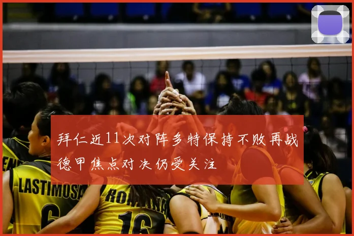 拜仁近11次对阵多特保持不败再战德甲焦点对决仍受关注