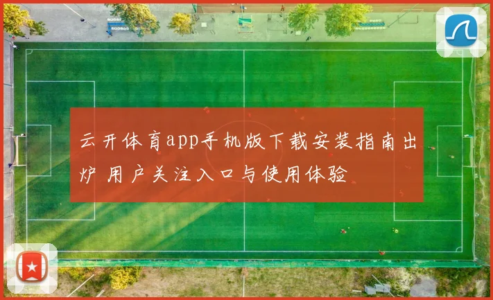 云开体育app手机版下载安装指南出炉 用户关注入口与使用体验