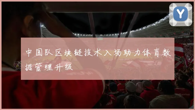 中国队区块链技术入场助力体育数据管理升级