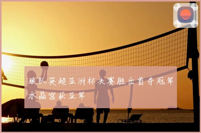 狼队英超亚洲杯决赛胜出首夺冠军水晶宫获亚军