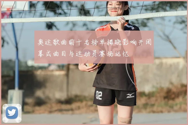 奥运歌曲前十名榜单揭晓影响开闭幕式曲目与运动员赛场记忆