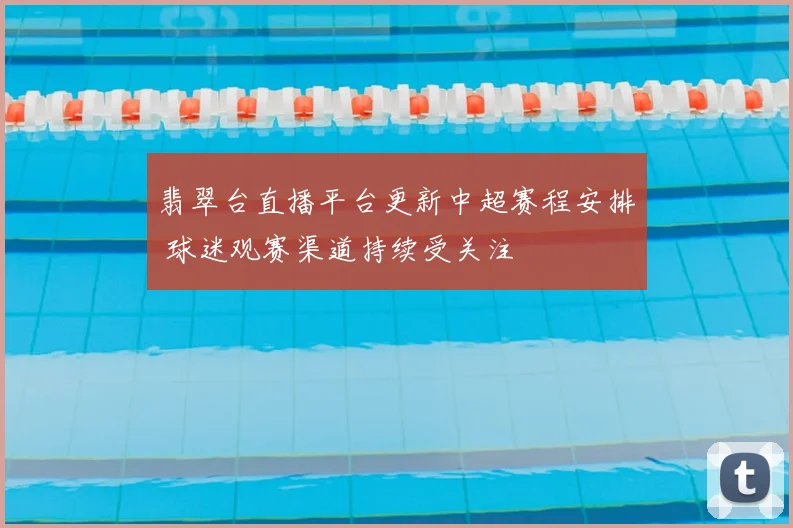 翡翠台直播平台更新中超赛程安排 球迷观赛渠道持续受关注