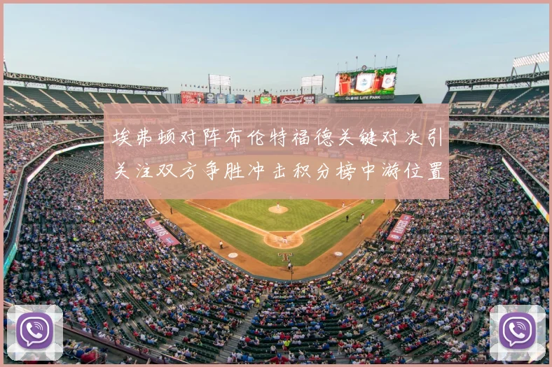 埃弗顿对阵布伦特福德关键对决引关注双方争胜冲击积分榜中游位置