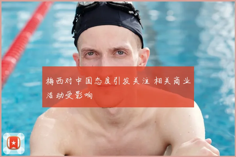 梅西对中国态度引发关注 相关商业活动受影响
