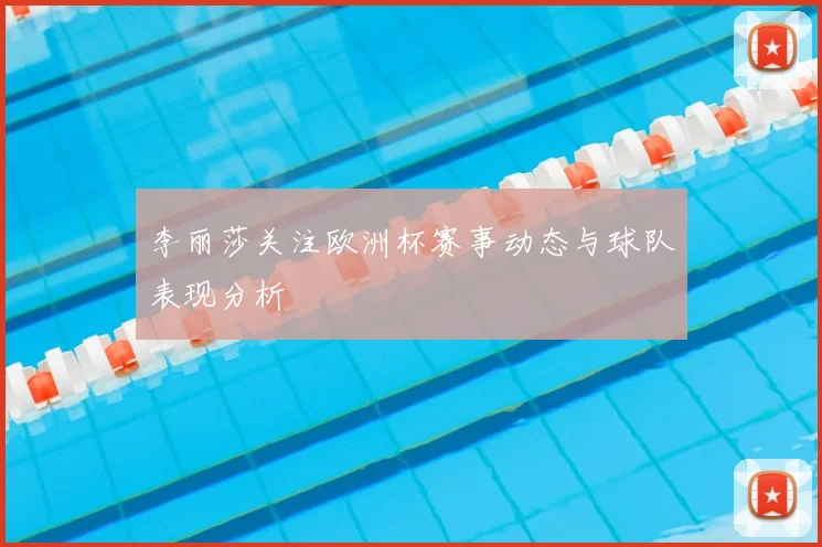 李丽莎关注欧洲杯赛事动态与球队表现分析