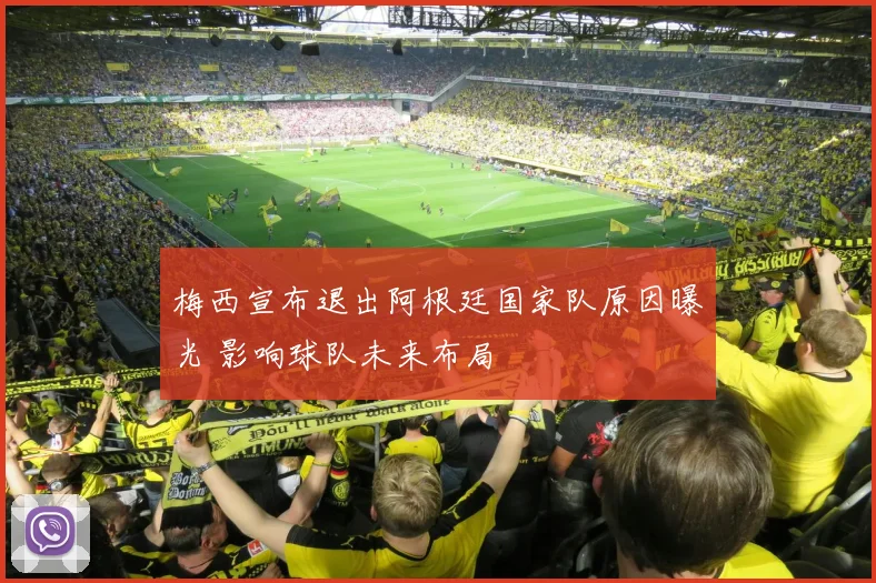 梅西宣布退出阿根廷国家队原因曝光 影响球队未来布局