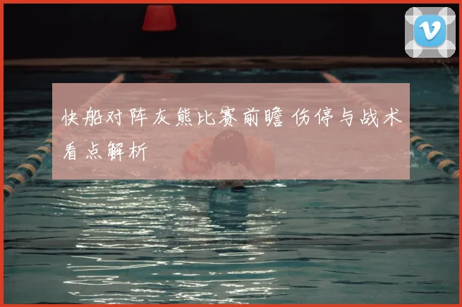 快船对阵灰熊比赛前瞻 伤停与战术看点解析