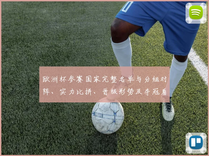 欧洲杯参赛国家完整名单与分组对阵、实力比拼、晋级形势及夺冠看点