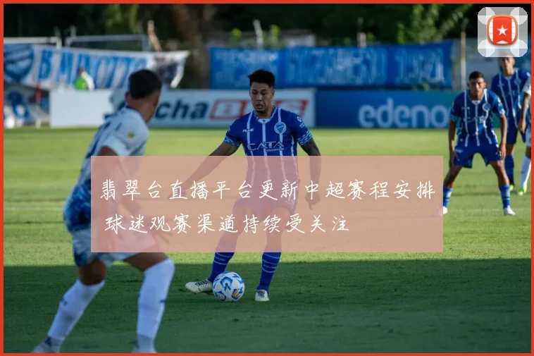 翡翠台直播平台更新中超赛程安排 球迷观赛渠道持续受关注