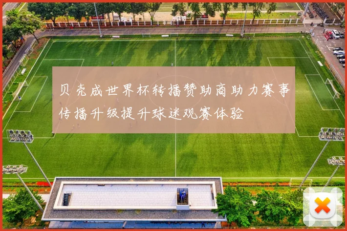 贝壳成世界杯转播赞助商助力赛事传播升级提升球迷观赛体验