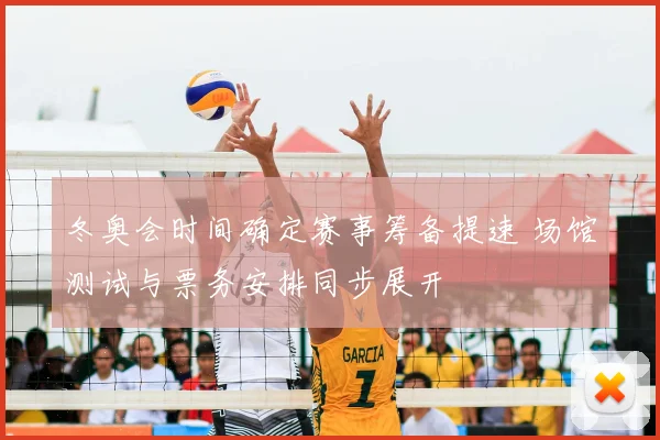 冬奥会时间确定赛事筹备提速 场馆测试与票务安排同步展开
