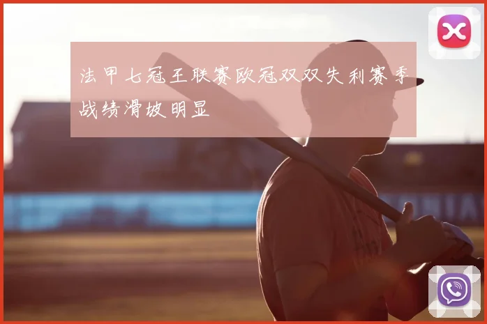 法甲七冠王联赛欧冠双双失利赛季战绩滑坡明显