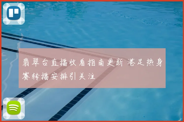 翡翠台直播收看指南更新 港足热身赛转播安排引关注