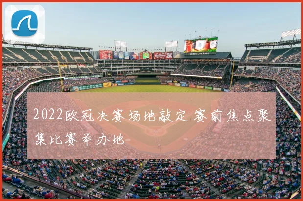 2022欧冠决赛场地敲定 赛前焦点聚集比赛举办地