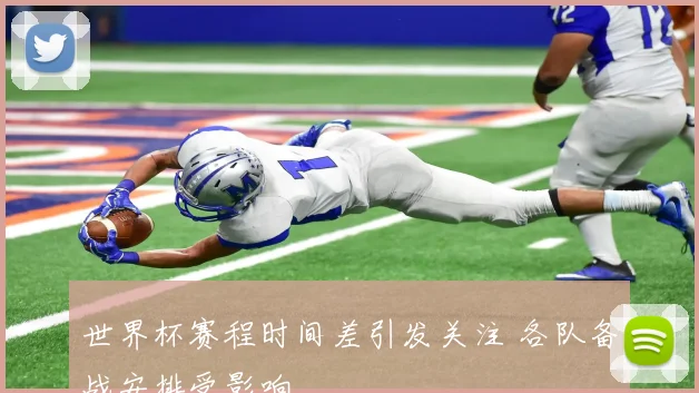 世界杯赛程时间差引发关注 各队备战安排受影响
