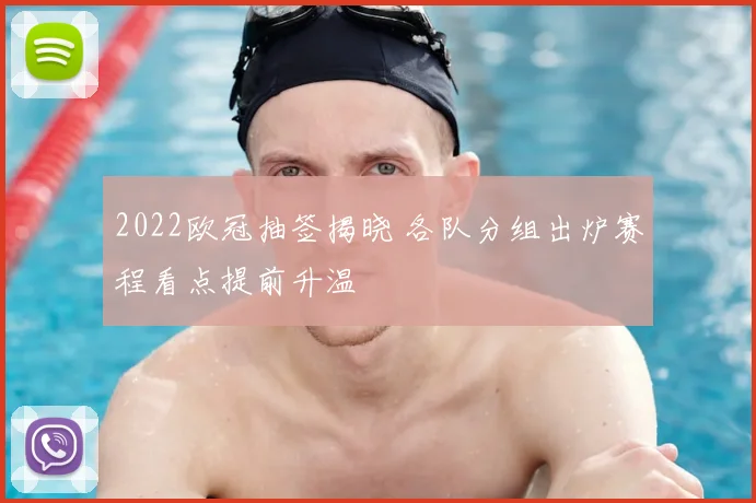 2022欧冠抽签揭晓 各队分组出炉赛程看点提前升温