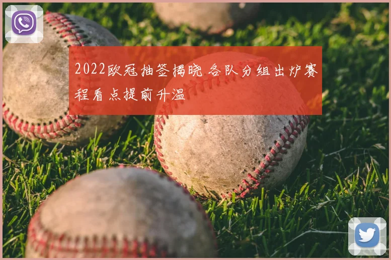 2022欧冠抽签揭晓 各队分组出炉赛程看点提前升温