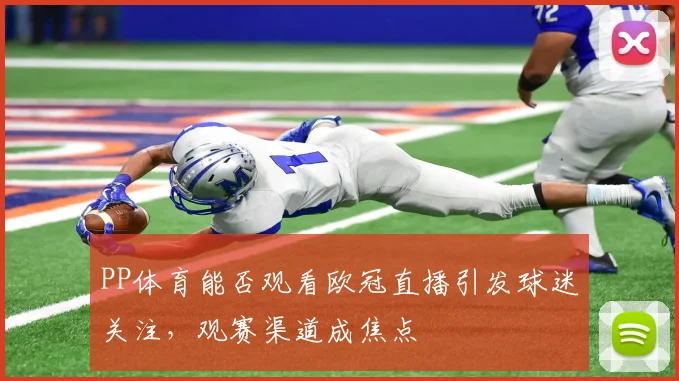 PP体育能否观看欧冠直播引发球迷关注，观赛渠道成焦点