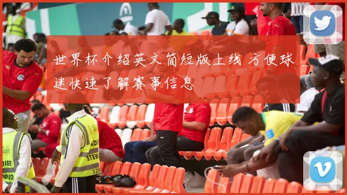 世界杯介绍英文简短版上线 方便球迷快速了解赛事信息