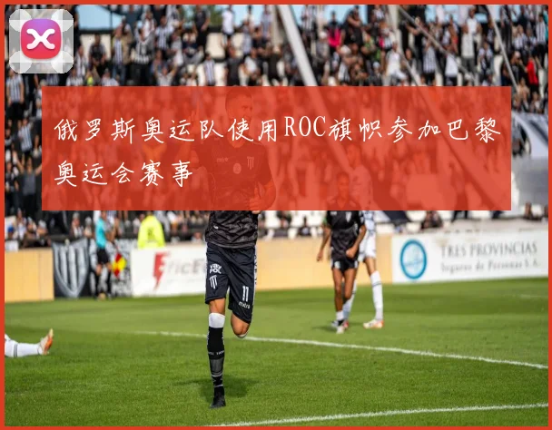 俄罗斯奥运队使用ROC旗帜参加巴黎奥运会赛事
