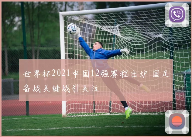 世界杯2021中国12强赛程出炉 国足备战关键战引关注
