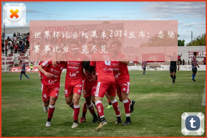 世界杯比分结果表2014发布：各场赛事比分一览尽览